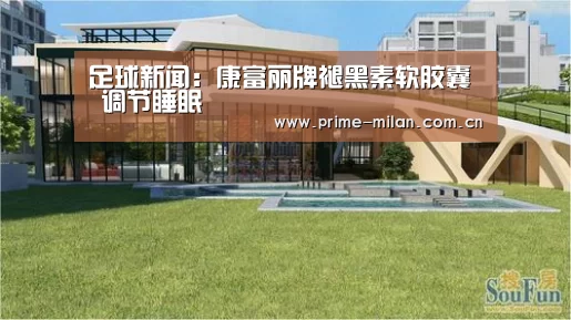 足球新闻:康富丽牌褪黑素软胶囊 调节睡眠(图1) 足球新闻