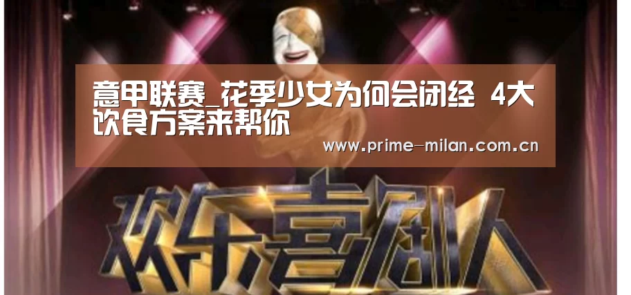 意甲联赛_花季少女为何会闭经 4大饮食方案来帮你(图1) 米兰体育电竞