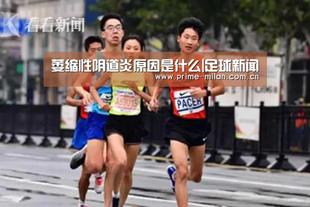 萎缩性阴道炎原因是什么|足球新闻(图1) 米兰体育电竞