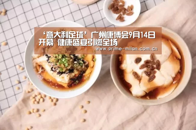 ‘意大利足球’广州康博会9月14日开幕 健康盛宴引燃全场(图1) 足球新闻